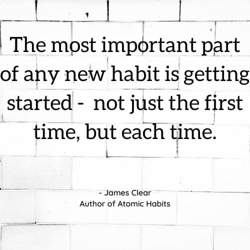 The most important part of any new habit is getting started not just the first time but each time
